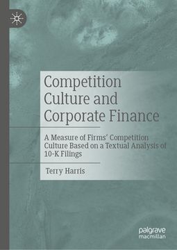 portada Competition Culture and Corporate Finance: A Measure of Firms' Competition Culture Based on a Textual Analysis of 10-K Filings (en Inglés)
