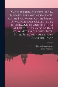 portada Ancient India As Described by Megasthenes and Arrian, a Tr. of the Fragments of the Indika of Megasthenes Collected by Dr. Schwanbeck and of the 1St P (en Inglés)