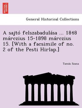 portada A Sajto Felszabadulasa ... 1848 Marczius 15-1898 Marczius 15. [With a Facsimile of No. 2 of the Pesti Hirlap.] (en Húngaro)