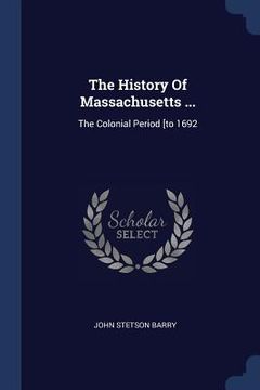 portada The History Of Massachusetts ...: The Colonial Period [to 1692 (en Inglés)