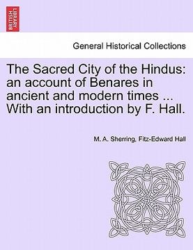portada the sacred city of the hindus: an account of benares in ancient and modern times ... with an introduction by f. hall. (en Inglés)