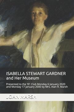 portada ISABELLA STEWART GARDNER and Her Museum: Presented to the '81 Club Monday 17 January 2000 and Monday 6 January 2020 by Mrs. Alan R. Marsh (en Inglés)