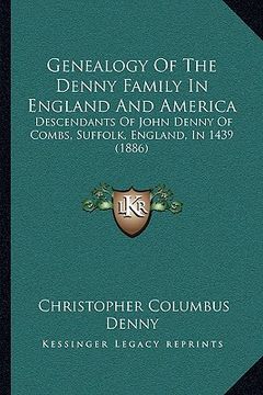 portada genealogy of the denny family in england and america: descendants of john denny of combs, suffolk, england, in 1439 (1886) (in English)