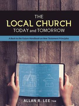 portada The Local Church Today and Tomorrow: A Back to the Future Handbook on New Testament Principles (en Inglés)