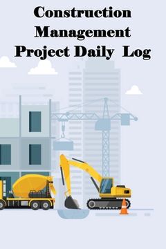 portada Construction Management Project Daily Log: Construction Superintendent Tracker for Schedules, Daily Activities, Equipment, Safety Concerns & More for (en Inglés)