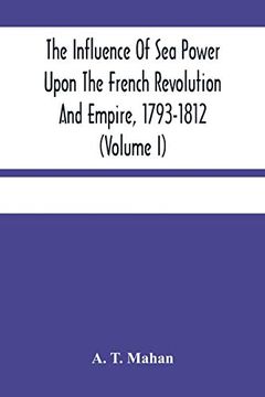 portada The Influence of sea Power Upon the French Revolution and Empire, 1793-1812 (Volume i) 