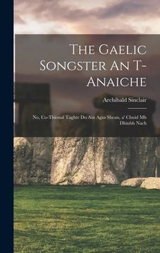 portada The Gaelic songster An t-anaiche: No, Co-thional taghte do ain agus shean, a' chuid mh dhiubh nach (en Gaélico Escocés)