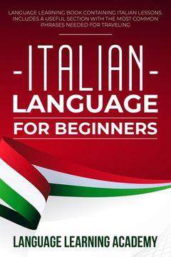 portada Italian Language for Beginners: Language Learning Book Containing Italian Lessons. Includes a Useful Section with the Most Common Phrases Needed for T (en Inglés)