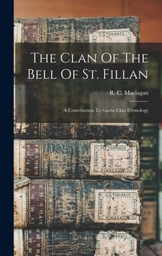portada The Clan Of The Bell Of St. Fillan: A Contribution To Gaelic Clan Etymology (in English)