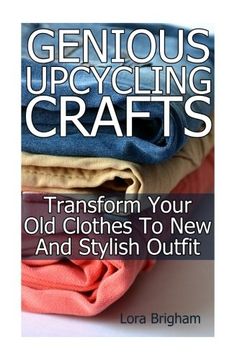 portada Genious Upcycling Crafts: Transform Your Old Clothes To New And Stylish Outfit