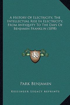 portada a history of electricity, the intellectual rise in electricia history of electricity, the intellectual rise in electricity, from antiquity to the da (en Inglés)