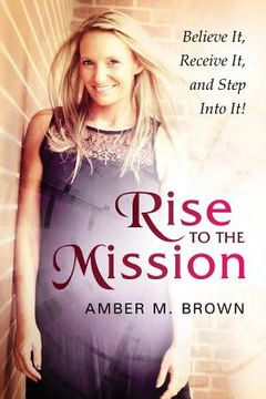 portada Rise to the Mission: Believe It, Receive It, and Step Into It! (en Inglés)