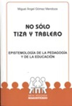 portada no solo tiza y tablero: epistemologia de la pedagogia y de la educacion (in Spanish)