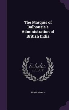 portada The Marquis of Dalhousie's Administration of British India (en Inglés)