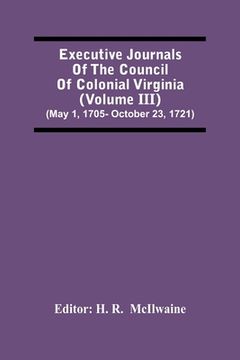 portada Executive Journals Of The Council Of Colonial Virginia (Volume Iii) (May 1, 1705- October 23, 1721) (en Inglés)