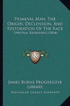portada primeval man, the origin, declension, and restoration of the race: spiritual revealings (1864)