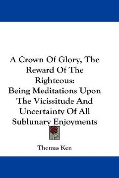 portada a crown of glory, the reward of the righteous: being meditations upon the vicissitude and uncertainty of all sublunary enjoyments (en Inglés)