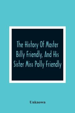 portada The History Of Master Billy Friendly, And His Sister Miss Polly Friendly: To Which Is Added, The Fairy Tale Of The Three Little Fishes (en Inglés)
