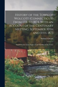 portada History of the Town of Wolcott (Connecticut) From 1731 to 1874, With an Account of the Centenary Meeting, September 10th and 11th, 1873; and With the