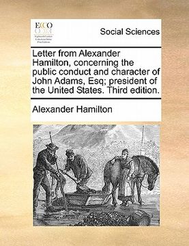 portada letter from alexander hamilton, concerning the public conduct and character of john adams, esq; president of the united states. third edition. (in English)