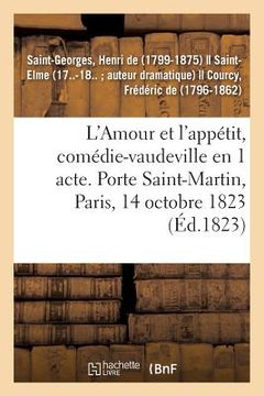 portada L'Amour Et l'Appétit, Comédie-Vaudeville En 1 Acte. Porte Saint-Martin, Paris, 14 Octobre 1823 (in French)