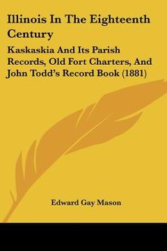 portada illinois in the eighteenth century: kaskaskia and its parish records, old fort charters, and john todd's record book (1881)