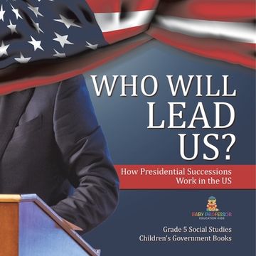 portada Who Will Lead Us?: How Presidential Successions Work in the US Grade 5 Social Studies Children's Government Books (en Inglés)