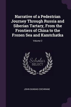 portada Narrative of a Pedestrian Journey Through Russia and Siberian Tartary, From the Frontiers of China to the Frozen Sea and Kamtchatka; Volume 2 (en Inglés)