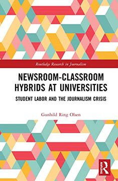 portada Newsroom-Classroom Hybrids at Universities: Student Labor and the Journalism Crisis (Routledge Research in Journalism) (in English)