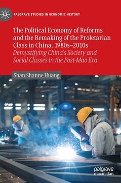 portada The Political Economy of Reforms and the Remaking of the Proletarian Class in China, 1980s-2010s: Demystifying China's Society and Social Classes in t (en Inglés)