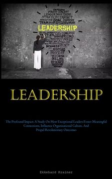 portada Leadership: The Profound Impact: A Study On How Exceptional Leaders Foster Meaningful Connections, Influence Organizational Cultur
