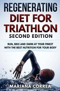 portada REGENERATING DIET FOR TRIATHLON SECOND EDiTION: RUN, BIKE AND SWIM AT YOUR FINEST WiTH THE BEST NUTRITION FOR YOUR BODY (in English)