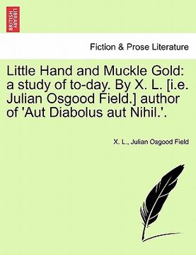 portada little hand and muckle gold: a study of to-day. by x. l. [i.e. julian osgood field.] author of 'aut diabolus aut nihil.'. (en Inglés)