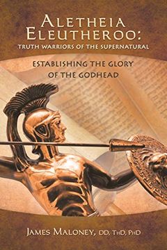 portada Aletheia Eleutheroo: Truth Warriors of the Supernatural: Establishing the Glory of the Godhead (en Inglés)