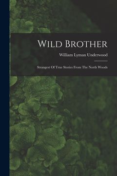 portada Wild Brother: Strangest Of True Stories From The North Woods (en Inglés)
