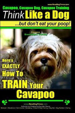 portada Cavapoo, Cavapoo Dog, Cavapoo Training Think Like a Dog But Don't Eat Your Poop! Cavapoo Breed Expert Training: Here's EXACTLY How To TRAIN Your Cavap (en Inglés)