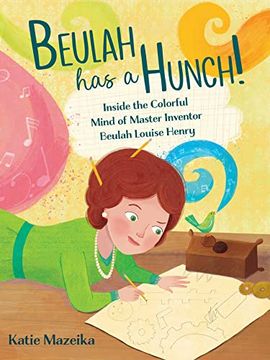 portada Beulah has a Hunch! Inside the Colorful Mind of Master Inventor Beulah Louise Henry 
