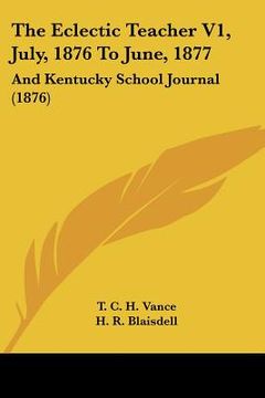 portada the eclectic teacher v1, july, 1876 to june, 1877: and kentucky school journal (1876) (en Inglés)