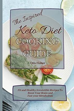 portada The Inspired Keto Diet Cooking Guide: Fit and Healthy Irresistible Recipes to Boost Your Brain and Fast Your Metabolism (en Inglés)