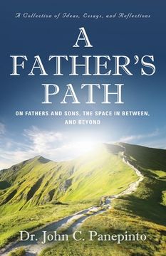 portada A Father's Path: On Fathers and Sons, the Space in Between, and Beyond (A Collection of Essays, Ideas, and Reflections) (en Inglés)