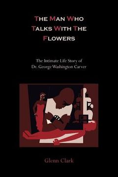 portada The Man Who Talks with the Flowers-The Intimate Life Story of Dr. George Washington Carver (en Inglés)