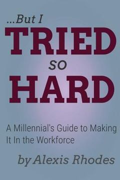 portada But I Tried So Hard: A Millennial's Guide to Making It In the Workforce (en Inglés)