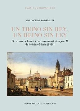 portada Un Trono sin Rey, un Reino sin ley: De la Corte de Juan ii a "Los Cortesanos de don Juan Ii", de Jer? Nimo Mor? N (1838)