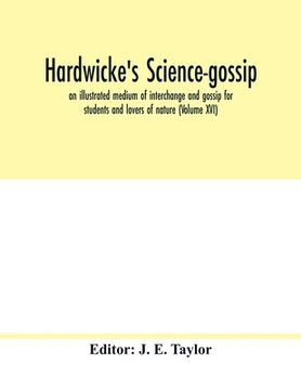 portada Hardwicke's science-gossip: an illustrated medium of interchange and gossip for students and lovers of nature (Volume XVI) (in English)