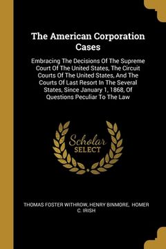 portada The American Corporation Cases: Embracing The Decisions Of The Supreme Court Of The United States, The Circuit Courts Of The United States, And The Co (en Inglés)