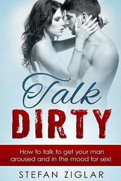 portada Talk Dirty: 200 examples to get your man aroused and in the mood for sex! (en Inglés)