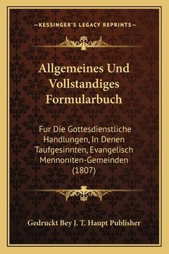 portada Allgemeines Und Vollstandiges Formularbuch: Fur Die Gottesdienstliche Handlungen, In Denen Taufgesinnten, Evangelisch Mennoniten-Gemeinden (1807) (en Alemán)