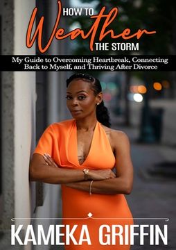 portada How to Weather the Storm: My Guide to Overcoming Heartbreak, Connecting Back to Myself, and Thriving After Divorce (en Inglés)