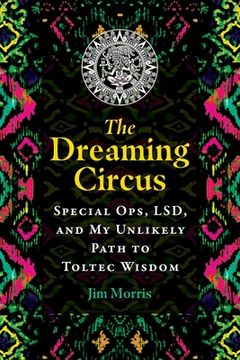 portada The Dreaming Circus: Special Ops, Lsd, and My Unlikely Path to Toltec Wisdom (en Inglés)