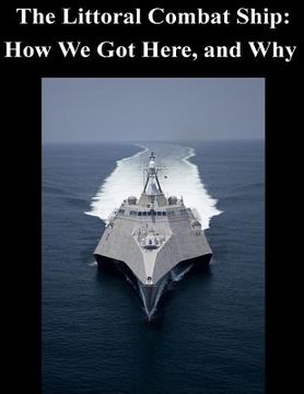 portada The Littoral Combat Ship: How We Got Here, and Why (en Inglés)